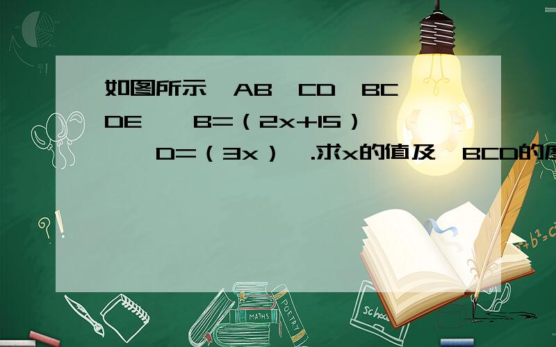 如图所示,AB∥CD,BC∥DE,∠B=（2x+15）°,∠D=（3x）°.求x的值及∠BCD的度数