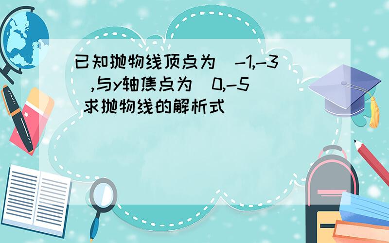 已知抛物线顶点为（-1,-3）,与y轴焦点为（0,-5） 求抛物线的解析式