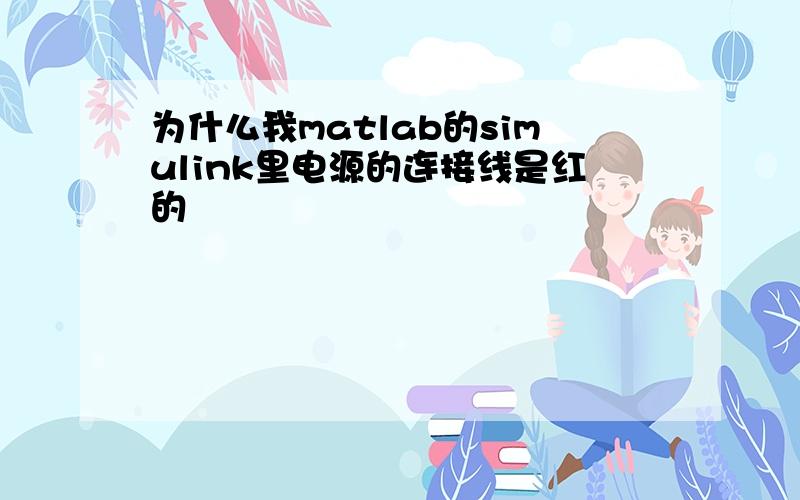 为什么我matlab的simulink里电源的连接线是红的