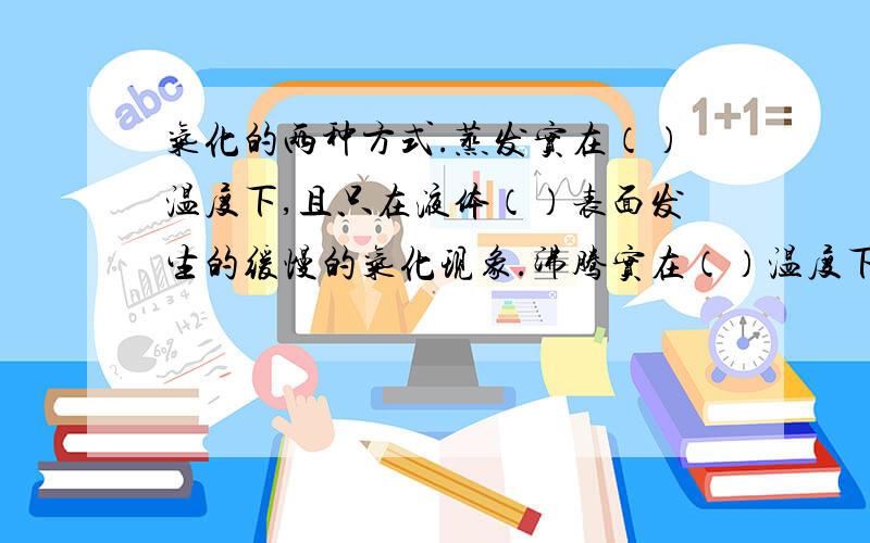 气化的两种方式.蒸发实在（）温度下,且只在液体（）表面发生的缓慢的气化现象.沸腾实在（）温度下,在液体（）和（）同时发生的（）的气化现象.液体沸腾时要（）热,但温度（）,这个温