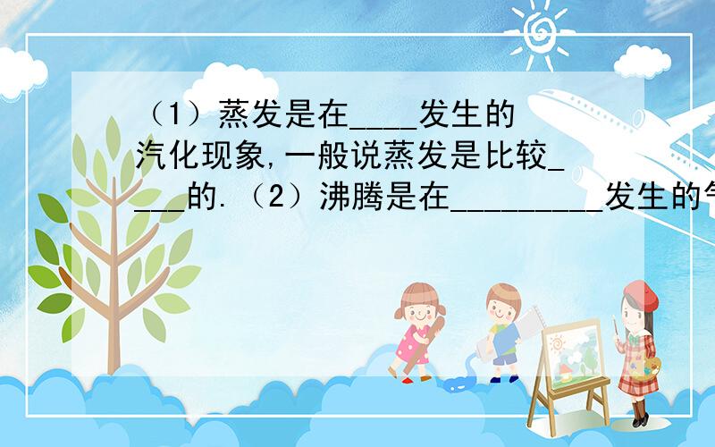 （1）蒸发是在____发生的汽化现象,一般说蒸发是比较____的.（2）沸腾是在_________发生的气化现象.