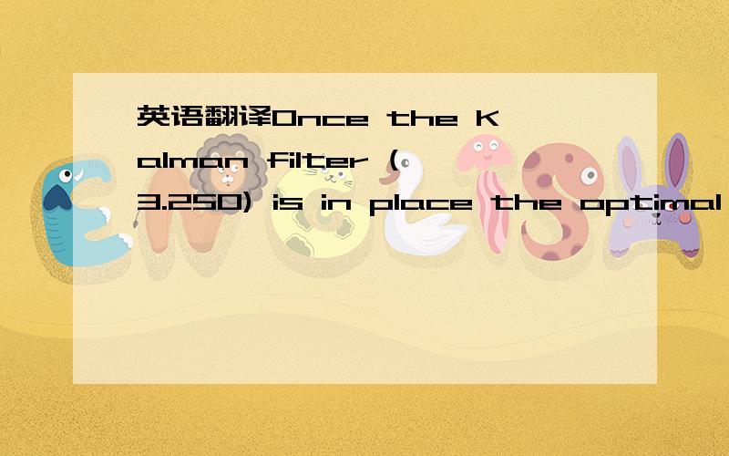 英语翻译Once the Kalman filter (3.250) is in place the optimal input for the output feedback problem is obtained asu.t/D−FOx.t/:(3.251)F is the same state feedback gain as in (3.242).gain matrix K may be solved from the formulas of x 3.3.4