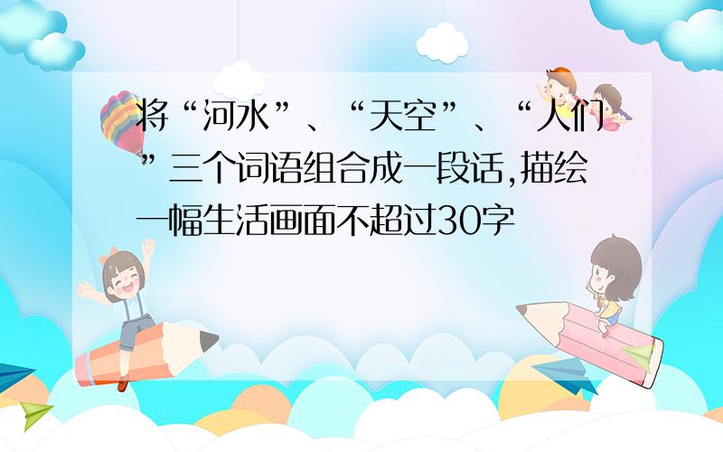 将“河水”、“天空”、“人们”三个词语组合成一段话,描绘一幅生活画面不超过30字