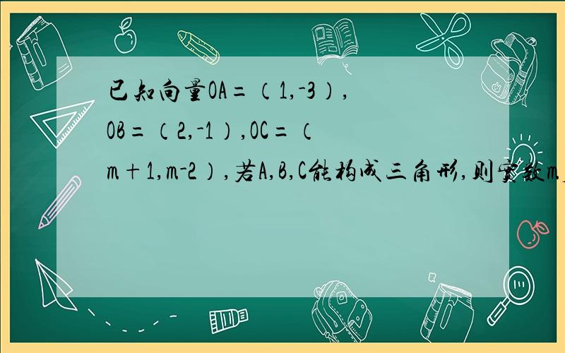 已知向量OA=（1,-3）,OB=（2,-1）,OC=（m+1,m-2）,若A,B,C能构成三角形,则实数m应满足的条件是?