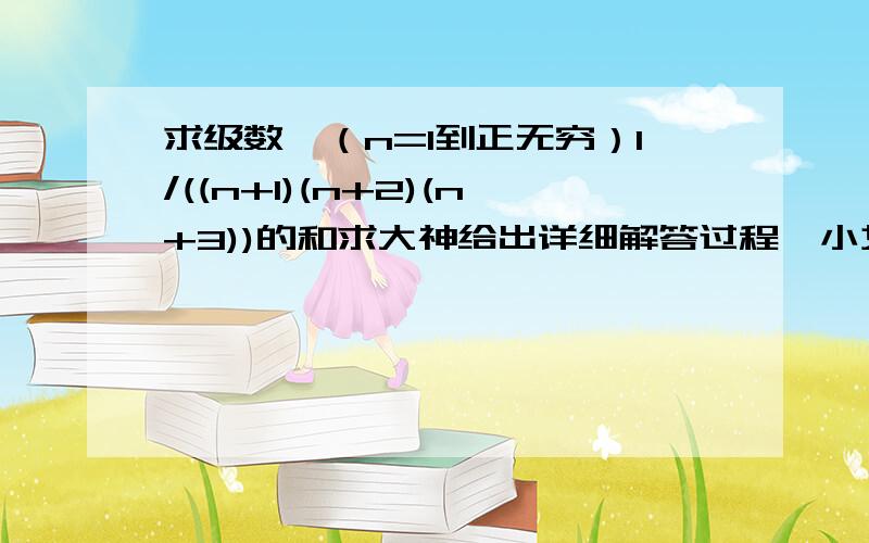 求级数∑（n=1到正无穷）1/((n+1)(n+2)(n+3))的和求大神给出详细解答过程,小女子感激不尽,谢谢哈!