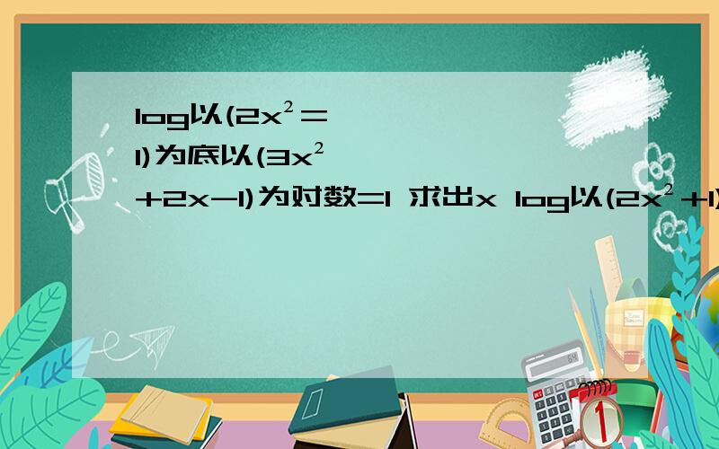 log以(2x²=1)为底以(3x²+2x-1)为对数=1 求出x log以(2x²+1)为底以(3x²+2x-1)为对数=1