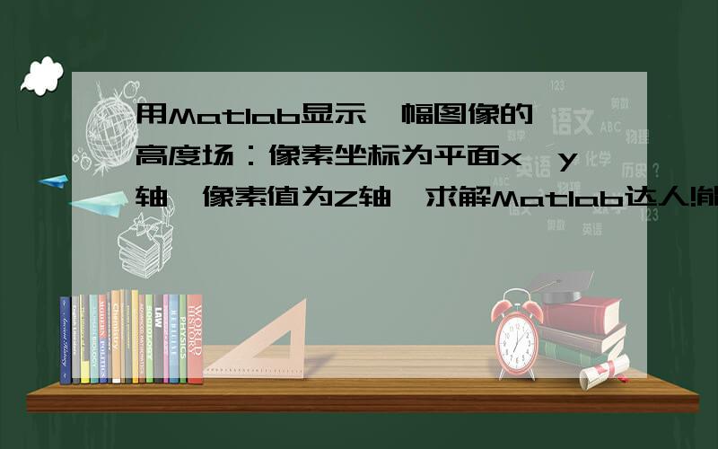 用Matlab显示一幅图像的高度场：像素坐标为平面x,y轴,像素值为Z轴,求解Matlab达人!能显示三维曲面网格更好!不然图片的三维显示效果看不清晰