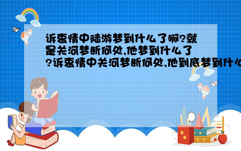 诉衷情中陆游梦到什么了啊?就是关河梦断何处,他梦到什么了?诉衷情中关河梦断何处,他到底梦到什么了呢?