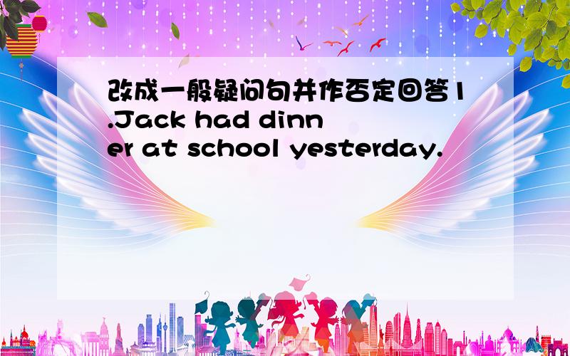 改成一般疑问句并作否定回答1.Jack had dinner at school yesterday.