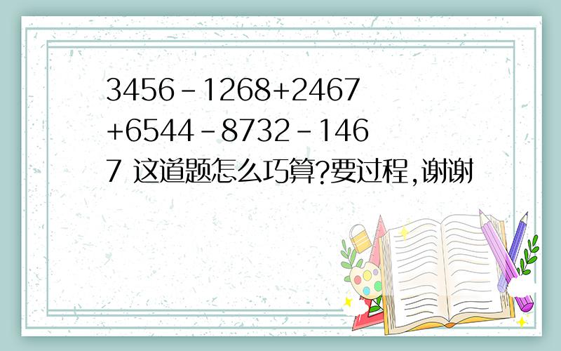 3456-1268+2467+6544-8732-1467 这道题怎么巧算?要过程,谢谢