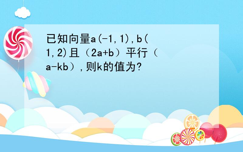 已知向量a(-1,1),b(1,2)且（2a+b）平行（a-kb）,则k的值为?