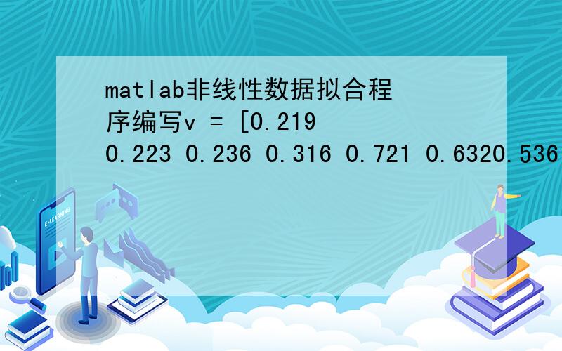 matlab非线性数据拟合程序编写v = [0.219 0.223 0.236 0.316 0.721 0.6320.536 0.415 0.351 0.38];Q = [0.15 0.15 0.15 0.15 0.15 0.15 0.6 0.150.6 0.5];R = [8.43 8.02 7.53 6.25 4.23 5.88 5.494.33 6.55 5.86];这是数据,用它来拟合v=K*（Q^(1/