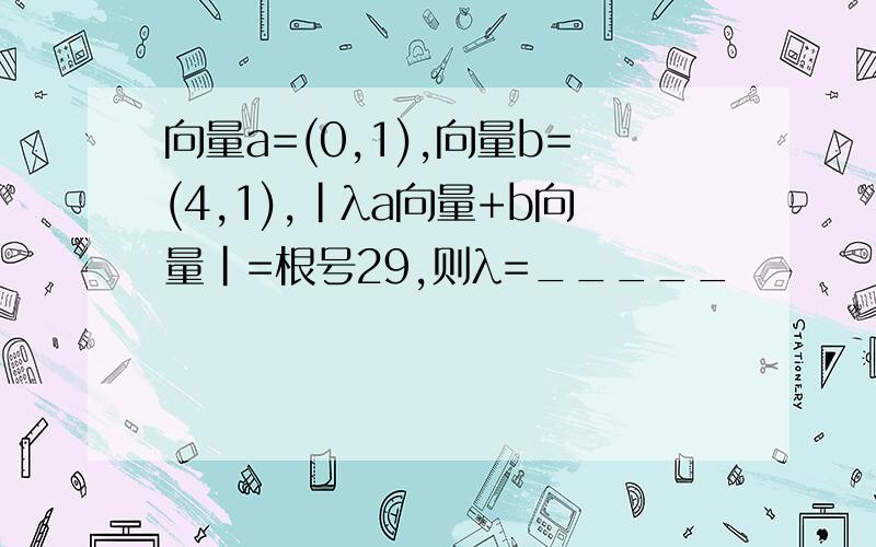 向量a=(0,1),向量b=(4,1),|λa向量+b向量|=根号29,则λ=_____