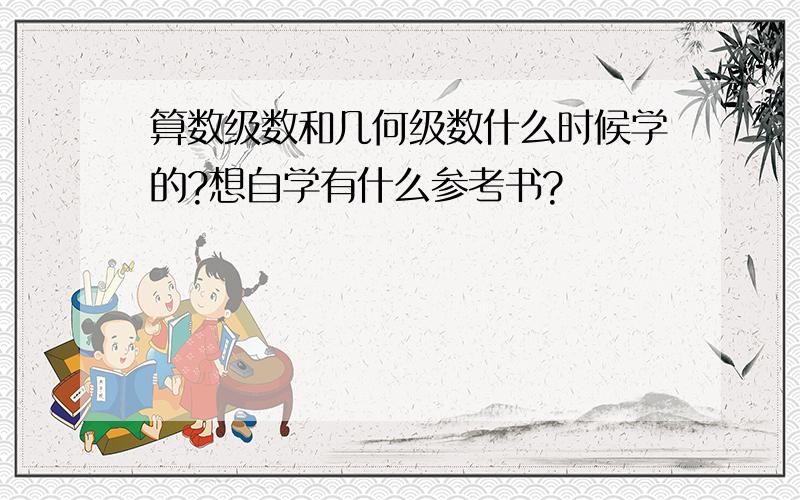 算数级数和几何级数什么时候学的?想自学有什么参考书?