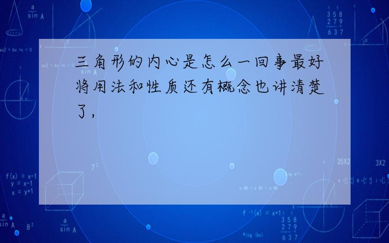 三角形的内心是怎么一回事最好将用法和性质还有概念也讲清楚了,