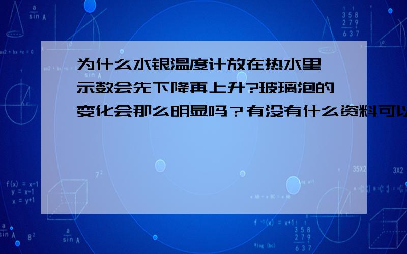 为什么水银温度计放在热水里,示数会先下降再上升?玻璃泡的变化会那么明显吗？有没有什么资料可以找给我看一下？