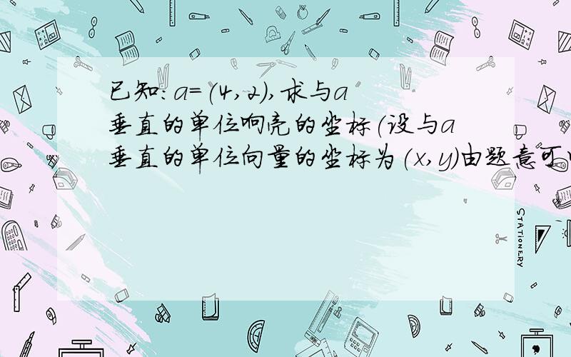 已知:a=(4,2),求与a垂直的单位响亮的坐标(设与a垂直的单位向量的坐标为(x,y)由题意可以得到式子1:4x+2y=0式子2(x^2+y^2=1)我就不懂了,依据是什么,为什么等于1?)