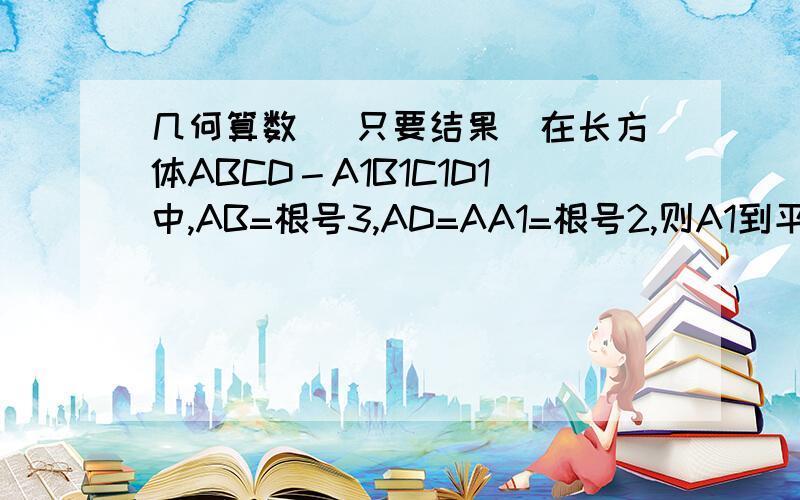 几何算数 (只要结果)在长方体ABCD－A1B1C1D1中,AB=根号3,AD=AA1=根号2,则A1到平面ABC1D1的距离为_____