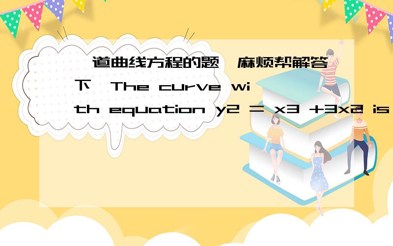 一道曲线方程的题,麻烦帮解答下,The curve with equation y2 = x3 +3x2 is called the Tschirnhausen cubic.Find an equation of the tangent line to this curve at the point (1,−2).tschirnhausen cubic我不知道是什麽意思,就是要