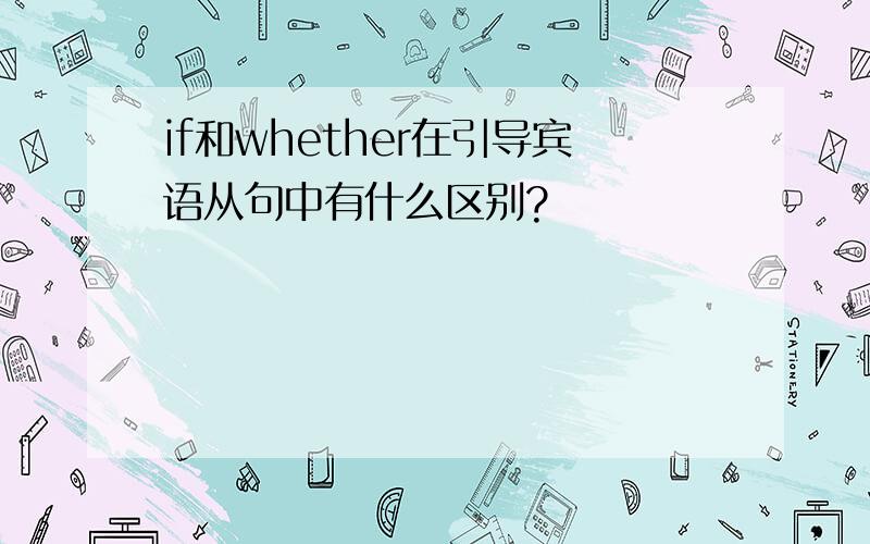 if和whether在引导宾语从句中有什么区别?