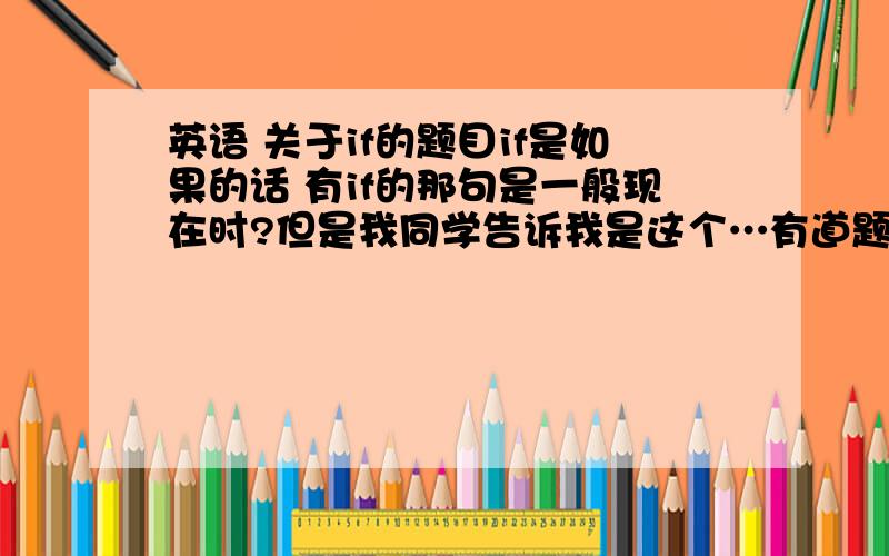 英语 关于if的题目if是如果的话 有if的那句是一般现在时?但是我同学告诉我是这个…有道题也这样…确认一下如果是这样的话 那主将从现算什么?i don't know if it ___tomorrow.if it ____,we'll go out for