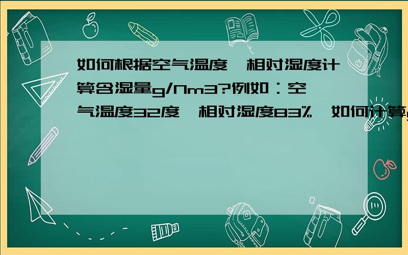 如何根据空气温度、相对湿度计算含湿量g/Nm3?例如：空气温度32度,相对湿度83%,如何计算g/Nm3?通常可知含湿量为25.22g/kg,请问如何折算成g/Nm3?谢谢了,Nm3是指标准立方米（1个大气压,20摄氏度）,