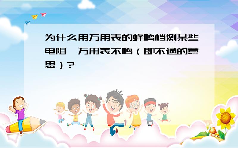 为什么用万用表的蜂鸣档测某些电阻,万用表不鸣（即不通的意思）?