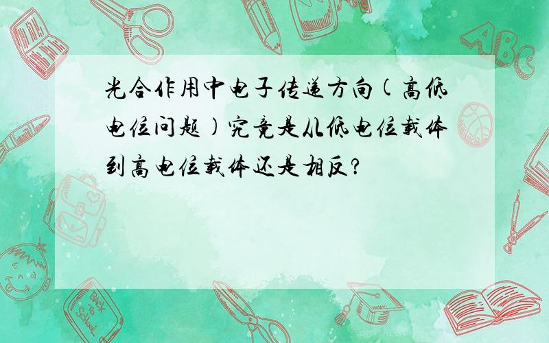 光合作用中电子传递方向(高低电位问题)究竟是从低电位载体到高电位载体还是相反?