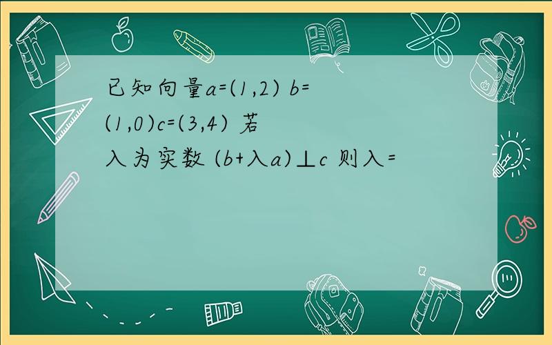 已知向量a=(1,2) b=(1,0)c=(3,4) 若入为实数 (b+入a)⊥c 则入=