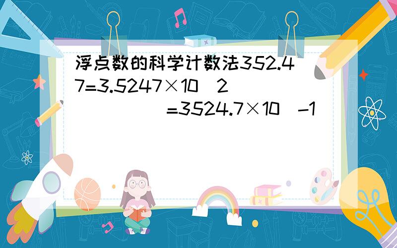 浮点数的科学计数法352.47=3.5247×10^2 　　　　　=3524.7×10^-1　　　　　=0.35247×10^3　　显然,这里小数点的位置是变化的,但因为分别乘上了不同的10的方幂,故值不变.通常,浮点数被表示成　　N=S