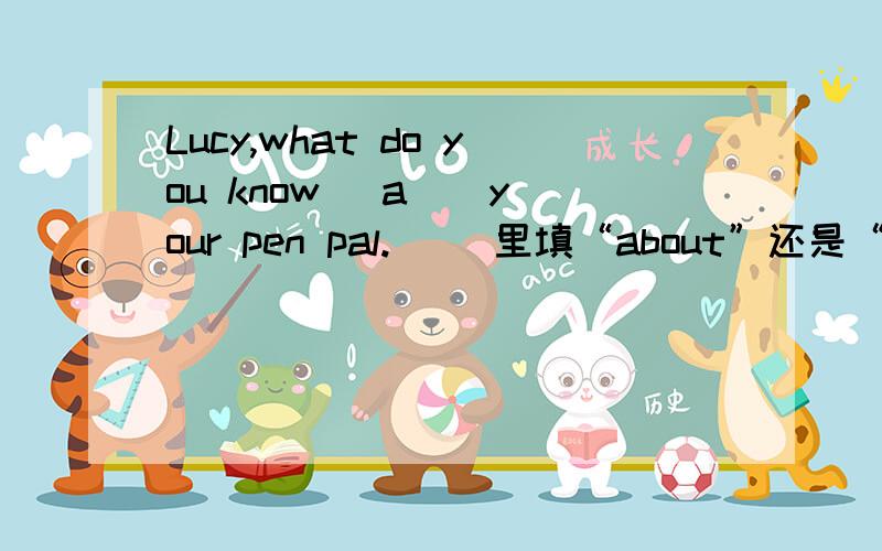 Lucy,what do you know (a ) your pen pal.( )里填“about”还是“all”,还是其他的初一上册三单元的单词