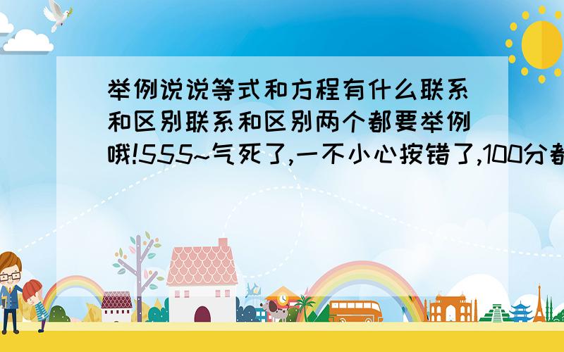 举例说说等式和方程有什么联系和区别联系和区别两个都要举例哦!555~气死了,一不小心按错了,100分都丢了!