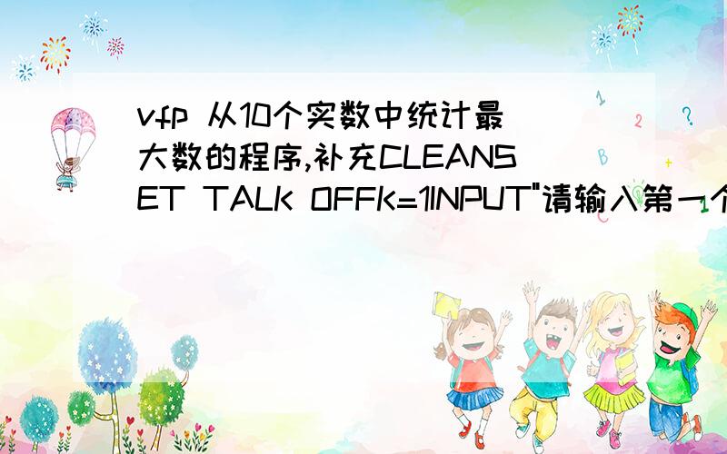 vfp 从10个实数中统计最大数的程序,补充CLEANSET TALK OFFK=1INPUT