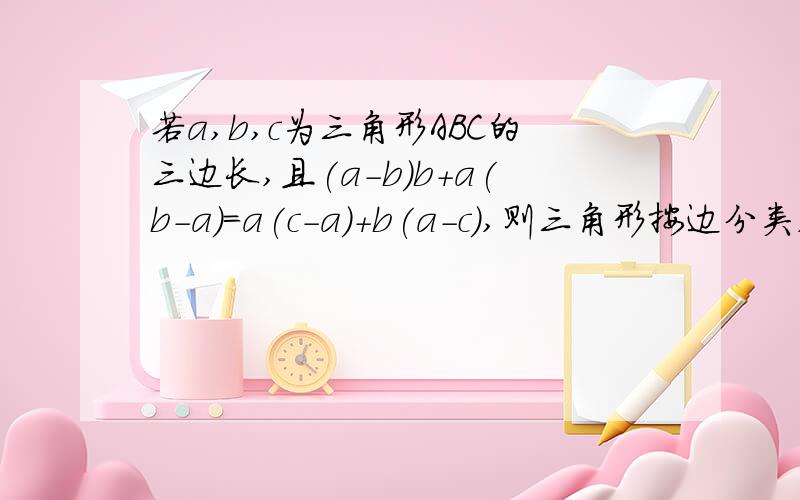 若a,b,c为三角形ABC的三边长,且(a-b)b+a(b-a)=a(c-a)+b(a-c),则三角形按边分类,应是什么三角形?