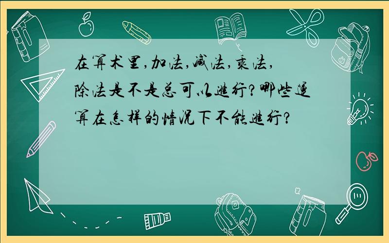 在算术里,加法,减法,乘法,除法是不是总可以进行?哪些运算在怎样的情况下不能进行?