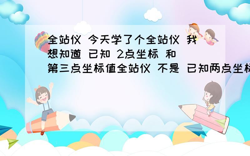 全站仪 今天学了个全站仪 我想知道 已知 2点坐标 和 第三点坐标值全站仪 不是 已知两点坐标 和第三点坐标 然后 去 定位第三个点吗?我像反过来 知道2点坐标和 第三点的实际位置 求第三点