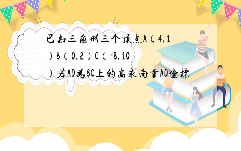 已知三角形三个顶点A（4,1）B（0,2）C（-8,10）若AD为BC上的高求向量AD坐标