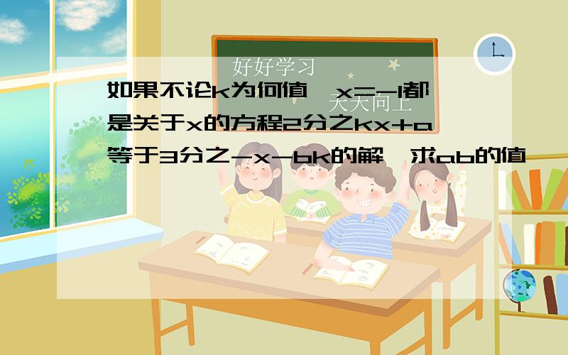 如果不论k为何值,x=-1都是关于x的方程2分之kx+a等于3分之-x-bk的解,求ab的值