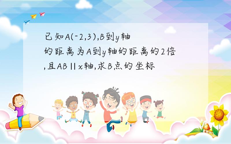 已知A(-2,3),B到y轴的距离为A到y轴的距离的2倍,且AB∥x轴,求B点的坐标