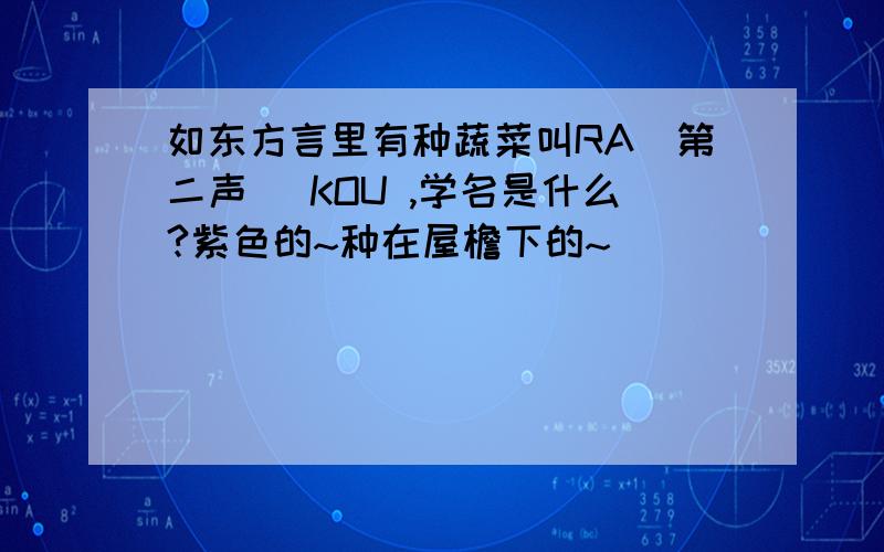 如东方言里有种蔬菜叫RA（第二声） KOU ,学名是什么?紫色的~种在屋檐下的~