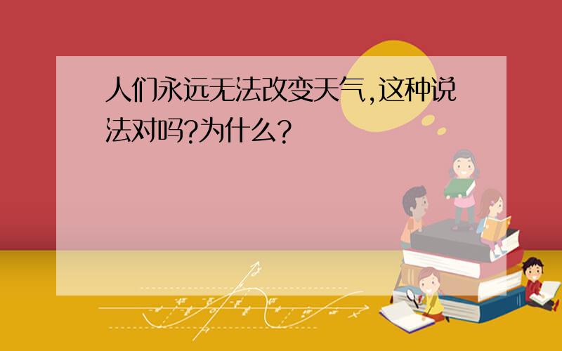 人们永远无法改变天气,这种说法对吗?为什么?