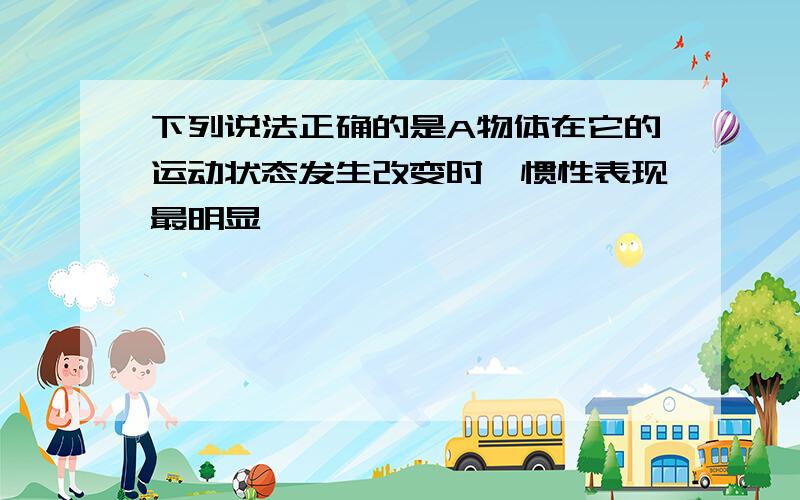 下列说法正确的是A物体在它的运动状态发生改变时,惯性表现最明显