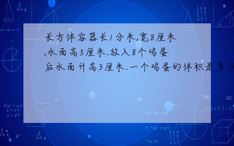 长方体容器长1分米,宽8厘米,水面高5厘米.放入8个鸡蛋后水面升高3厘米.一个鸡蛋的体积是多少