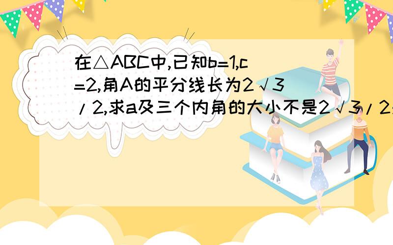 在△ABC中,已知b=1,c=2,角A的平分线长为2√3/2,求a及三个内角的大小不是2√3/2是2√3/3