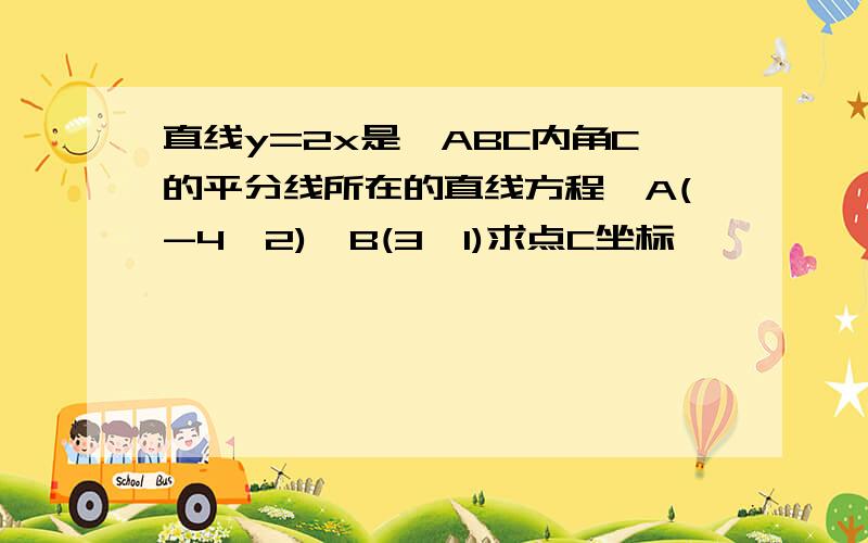 直线y=2x是△ABC内角C的平分线所在的直线方程,A(-4,2),B(3,1)求点C坐标