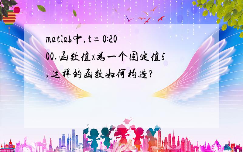 matlab中,t=0:2000,函数值x为一个固定值5,这样的函数如何构造?