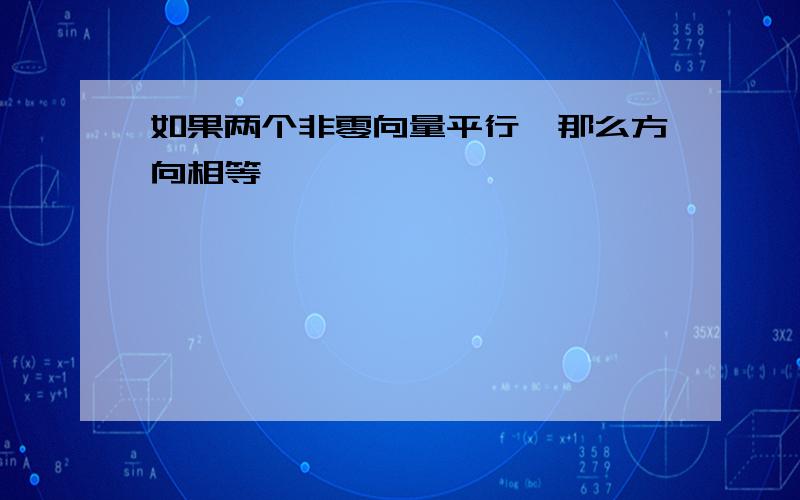 如果两个非零向量平行,那么方向相等,