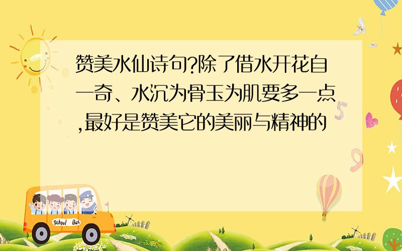 赞美水仙诗句?除了借水开花自一奇、水沉为骨玉为肌要多一点,最好是赞美它的美丽与精神的