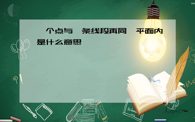 一个点与一条线段再同一平面内是什么意思