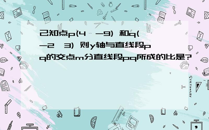 己知点p(4,-9) 和q(-2,3) 则y轴与直线段pq的交点m分直线段pq所成的比是?